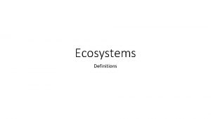 Ecosystems Definitions Definitions Abiotic Nonliving physical or chemical