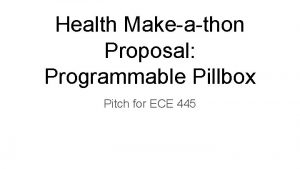 Health Makeathon Proposal Programmable Pillbox Pitch for ECE