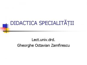 DIDACTICA SPECIALITII Lect univ drd Gheorghe Octavian Zamfirescu