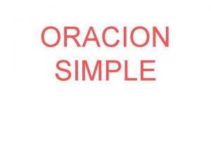 ORACION SIMPLE ORACION SIMPLE Una oracin simple es