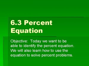 6 3 Percent Equation Objective Today we want