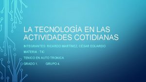 LA TECNOLOGA EN LAS ACTIVIDADES COTIDIANAS INTEGRANTES RICARDO