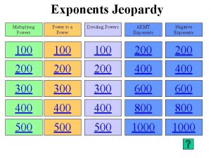 Exponents Jeopardy Multiplying Powers Power to a Power
