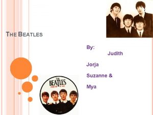 THE BEATLES By Judith Jorja Suzanne Mya CONTENTS