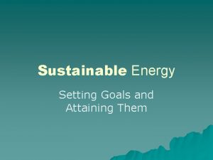 Sustainable Energy Setting Goals and Attaining Them The