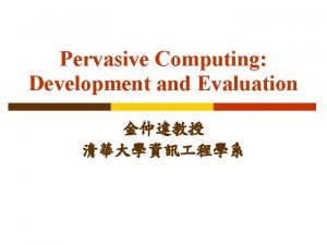 Pervasive Computing Development and Evaluation Outline Simulation Ubi