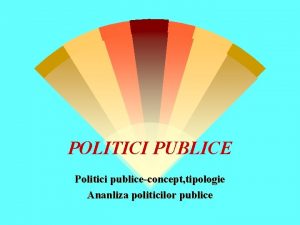 POLITICI PUBLICE Politici publiceconcept tipologie Ananliza politicilor publice