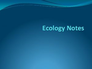 Ecology Notes Ecology Ecology The scientific study of