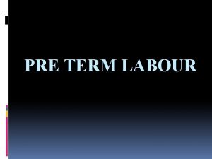 PRE TERM LABOUR DEFINITION Preterm labour is defined