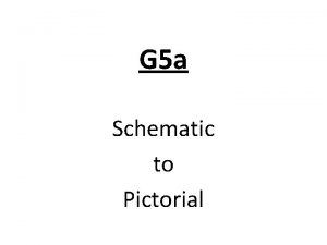 G 5 a Schematic to Pictorial You will