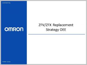 CONFIDENTIAL ZFVZFX Replacement Strategy OEE OMRON Corporation CONFIDENTIAL