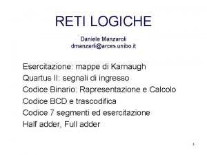 RETI LOGICHE Daniele Manzaroli dmanzarliarces unibo it Esercitazione