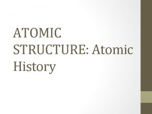 ATOMIC STRUCTURE Atomic History What is an Atom
