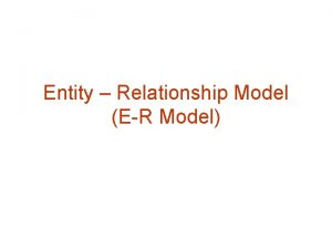 Entity Relationship Model ER Model Entity Relationship Model