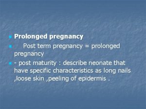 n n n Prolonged pregnancy Post term pregnancy