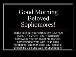 Good Morning Beloved Sophomores Please take out your