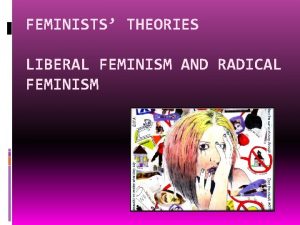 FEMINISTS THEORIES LIBERAL FEMINISM AND RADICAL FEMINISM Feminism