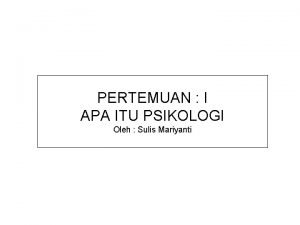 PERTEMUAN I APA ITU PSIKOLOGI Oleh Sulis Mariyanti