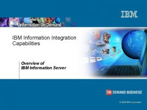 IBM Information Integration Capabilities Overview of IBM Information