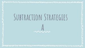 Subtraction Strategies A Subtraction Strategies A Learning Intention