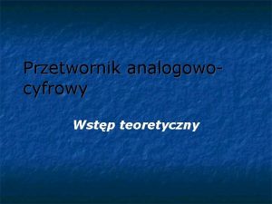 Przetwornik analogowocyfrowy Wstp teoretyczny Co to s przetworniki