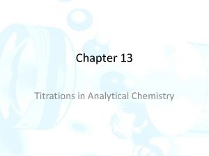 Chapter 13 Titrations in Analytical Chemistry Titration methods