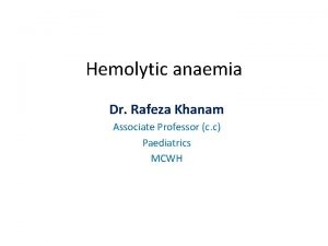 Hemolytic anaemia Dr Rafeza Khanam Associate Professor c