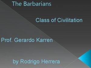 The Barbarians Class of Civilitation Prof Gerardo Karren