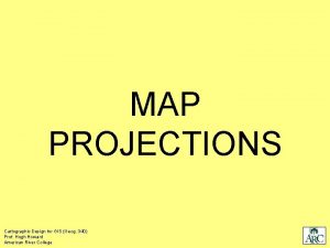 MAP PROJECTIONS Cartographic Design for GIS Geog 340