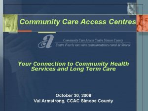 Community Care Access Centres Your Connection to Community