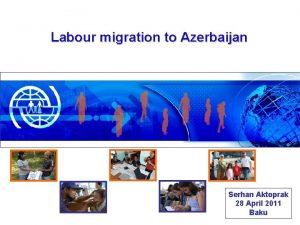 Labour migration to Azerbaijan Serhan Aktoprak 28 April