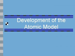 Development of the Atomic Model Remember Rutherford n