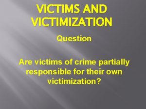 VICTIMS AND VICTIMIZATION Question Are victims of crime