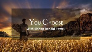 YOU C HOOSE With Bishop Ronald Powell Our