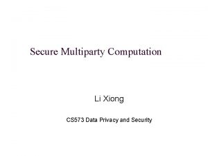 Secure Multiparty Computation Li Xiong CS 573 Data