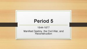 Period 5 1844 1877 Manifest Destiny the Civil