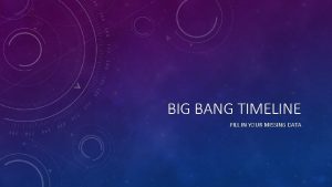 BIG BANG TIMELINE FILL IN YOUR MISSING DATA