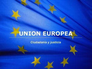 The European Union UNION EUROPEA Ciudadana y justicia