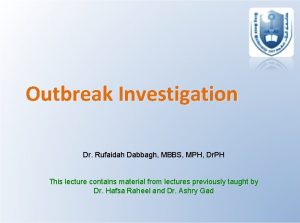 Outbreak Investigation Dr Rufaidah Dabbagh MBBS MPH Dr