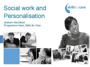 Social work and Personalisation Graham Woodham Programme Head