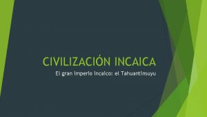 CIVILIZACIN INCAICA El gran imperio incaico el Tahuantinsuyu