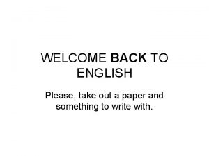WELCOME BACK TO ENGLISH Please take out a