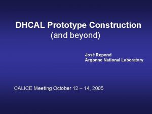 DHCAL Prototype Construction and beyond Jos Repond Argonne