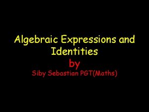 Algebraic Expressions and Identities by Siby Sebastian PGTMaths