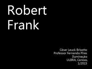 Robert Frank Csar Leuck Brisotto Professor Fernando Pires