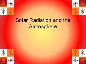 Solar Radiation and the Atmosphere Basics of Solar