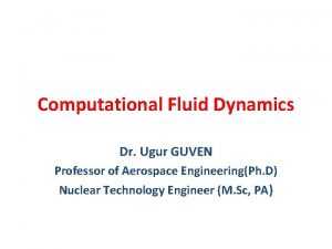 Computational Fluid Dynamics Dr Ugur GUVEN Professor of