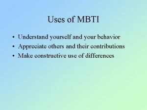 Uses of MBTI Understand yourself and your behavior