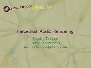 Perceptual Audio Rendering Nicolas Tsingos Dolby Laboratories nicolas