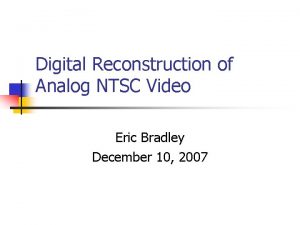 Digital Reconstruction of Analog NTSC Video Eric Bradley